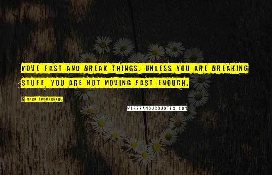 Mark Zuckerberg Quotes: Move fast and break things. Unless you are breaking stuff, you are not moving fast enough.