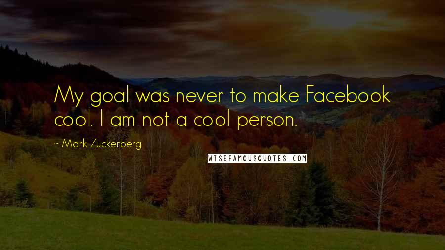 Mark Zuckerberg Quotes: My goal was never to make Facebook cool. I am not a cool person.