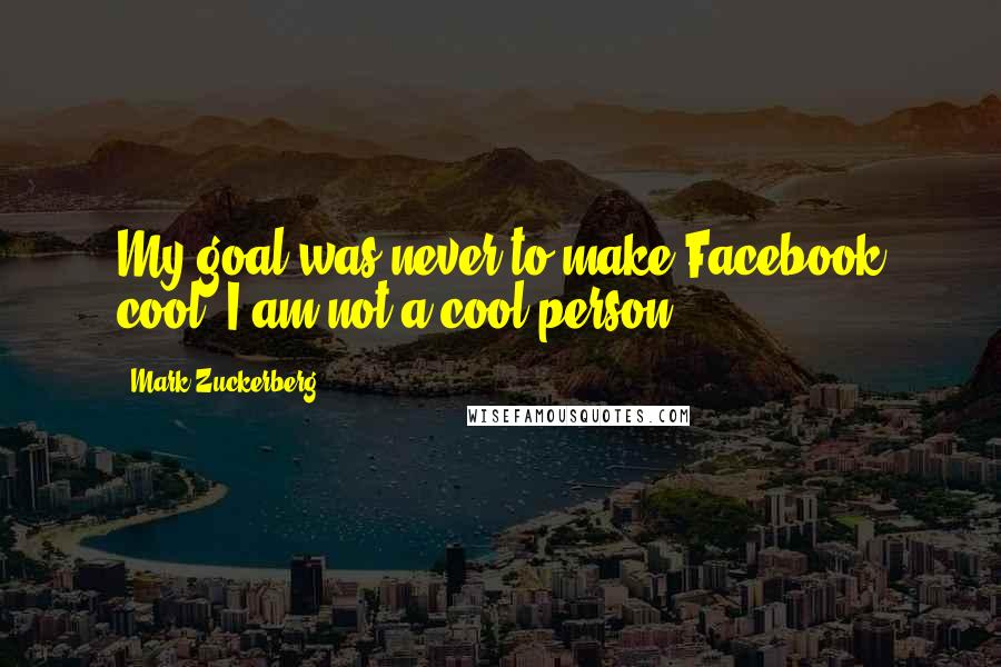 Mark Zuckerberg Quotes: My goal was never to make Facebook cool. I am not a cool person.