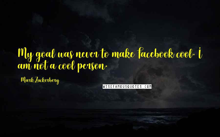 Mark Zuckerberg Quotes: My goal was never to make Facebook cool. I am not a cool person.