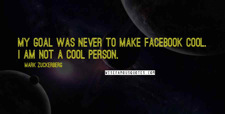 Mark Zuckerberg Quotes: My goal was never to make Facebook cool. I am not a cool person.