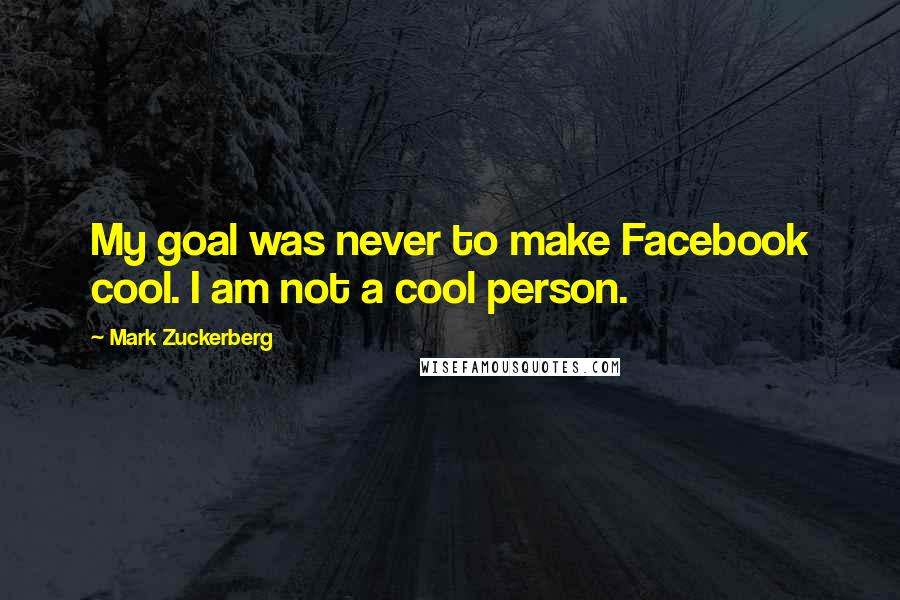 Mark Zuckerberg Quotes: My goal was never to make Facebook cool. I am not a cool person.