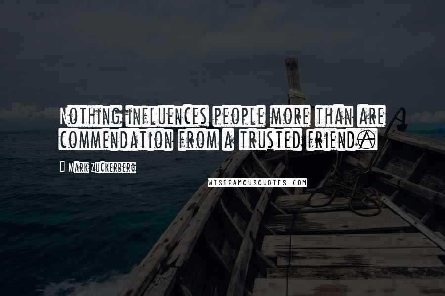 Mark Zuckerberg Quotes: Nothing influences people more than are commendation from a trusted friend.