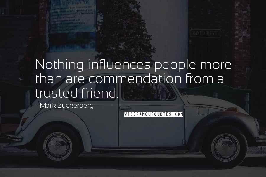 Mark Zuckerberg Quotes: Nothing influences people more than are commendation from a trusted friend.