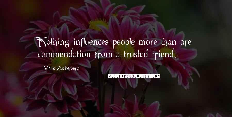 Mark Zuckerberg Quotes: Nothing influences people more than are commendation from a trusted friend.