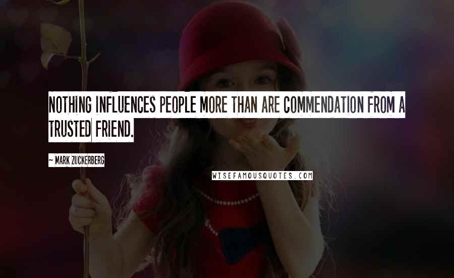 Mark Zuckerberg Quotes: Nothing influences people more than are commendation from a trusted friend.