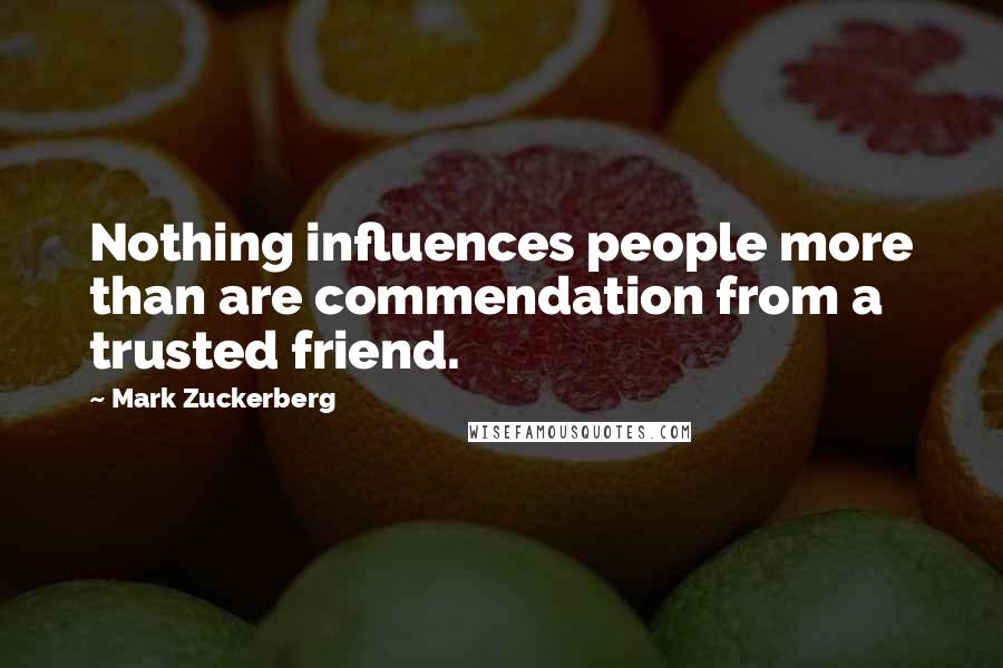 Mark Zuckerberg Quotes: Nothing influences people more than are commendation from a trusted friend.