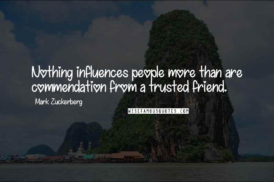 Mark Zuckerberg Quotes: Nothing influences people more than are commendation from a trusted friend.