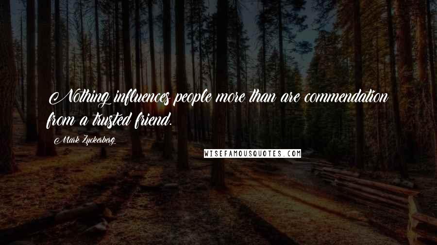 Mark Zuckerberg Quotes: Nothing influences people more than are commendation from a trusted friend.