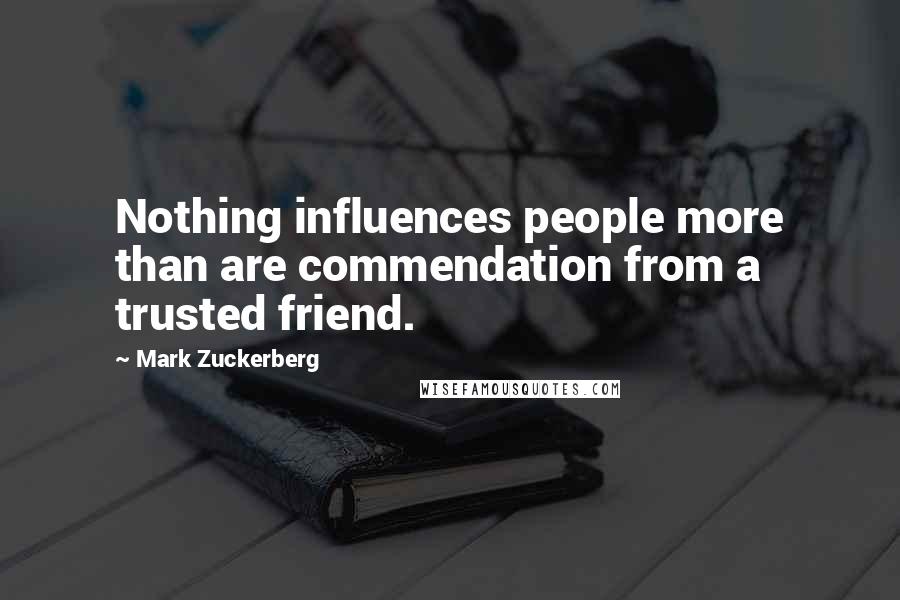 Mark Zuckerberg Quotes: Nothing influences people more than are commendation from a trusted friend.