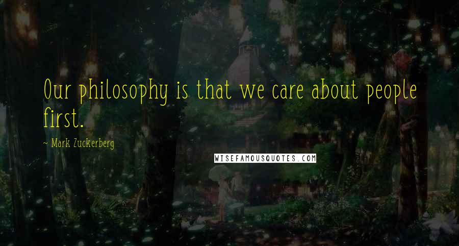 Mark Zuckerberg Quotes: Our philosophy is that we care about people first.