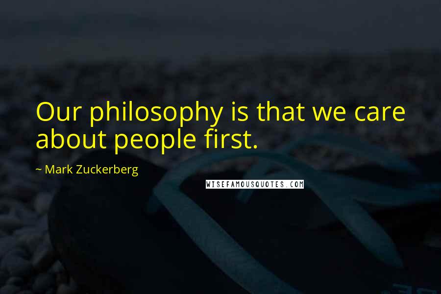 Mark Zuckerberg Quotes: Our philosophy is that we care about people first.