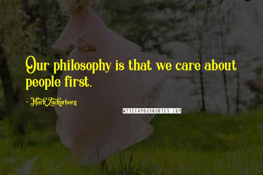 Mark Zuckerberg Quotes: Our philosophy is that we care about people first.