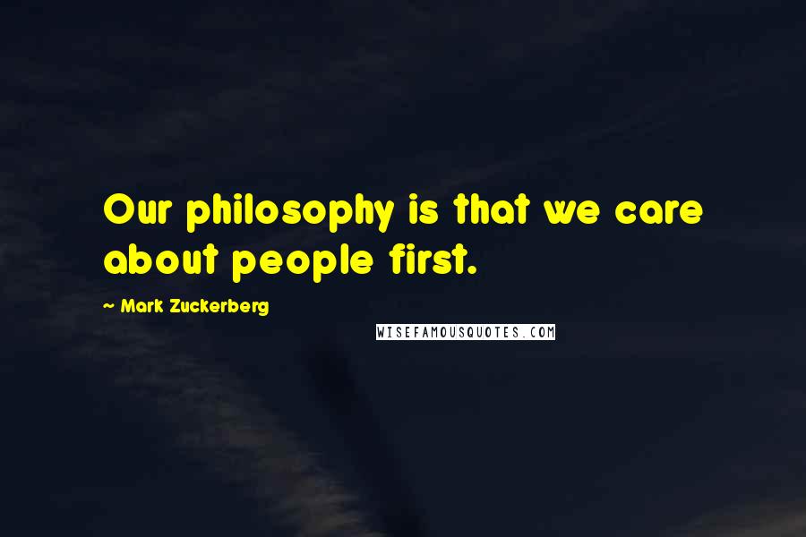 Mark Zuckerberg Quotes: Our philosophy is that we care about people first.
