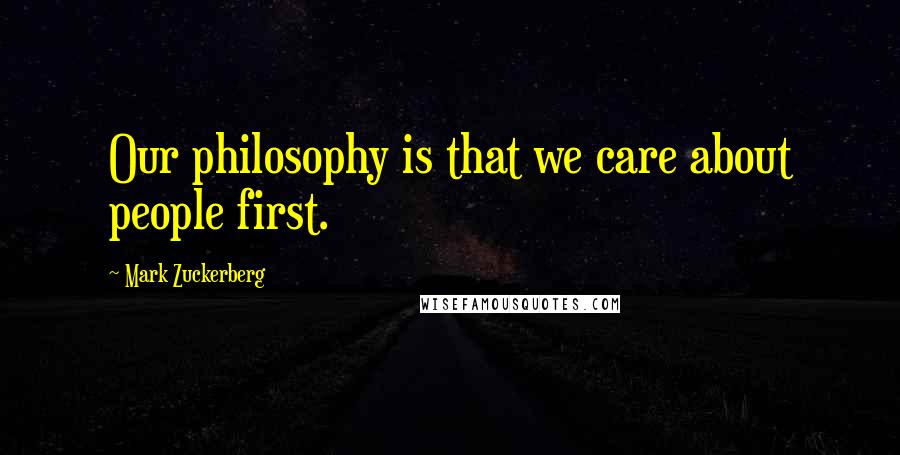 Mark Zuckerberg Quotes: Our philosophy is that we care about people first.
