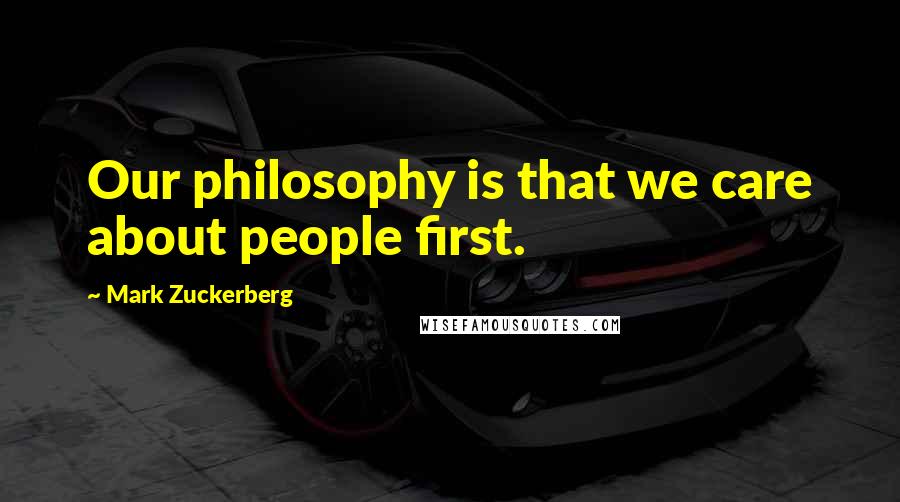 Mark Zuckerberg Quotes: Our philosophy is that we care about people first.