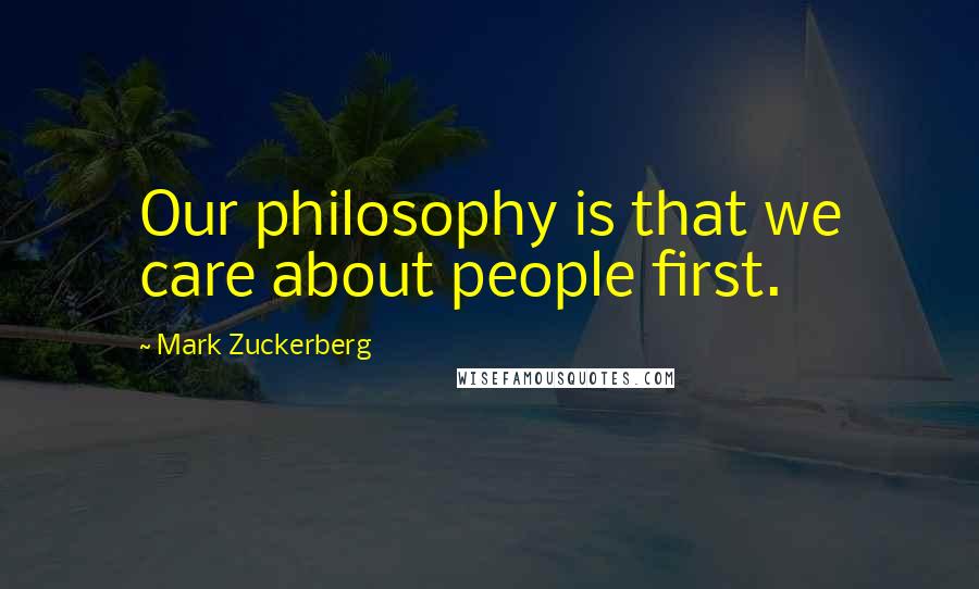 Mark Zuckerberg Quotes: Our philosophy is that we care about people first.