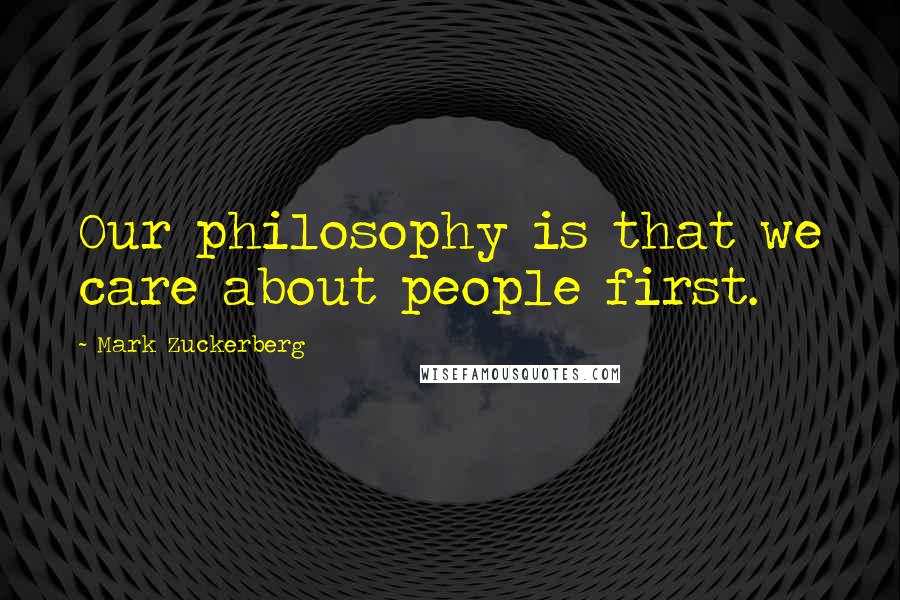 Mark Zuckerberg Quotes: Our philosophy is that we care about people first.