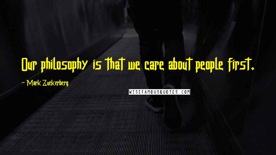 Mark Zuckerberg Quotes: Our philosophy is that we care about people first.