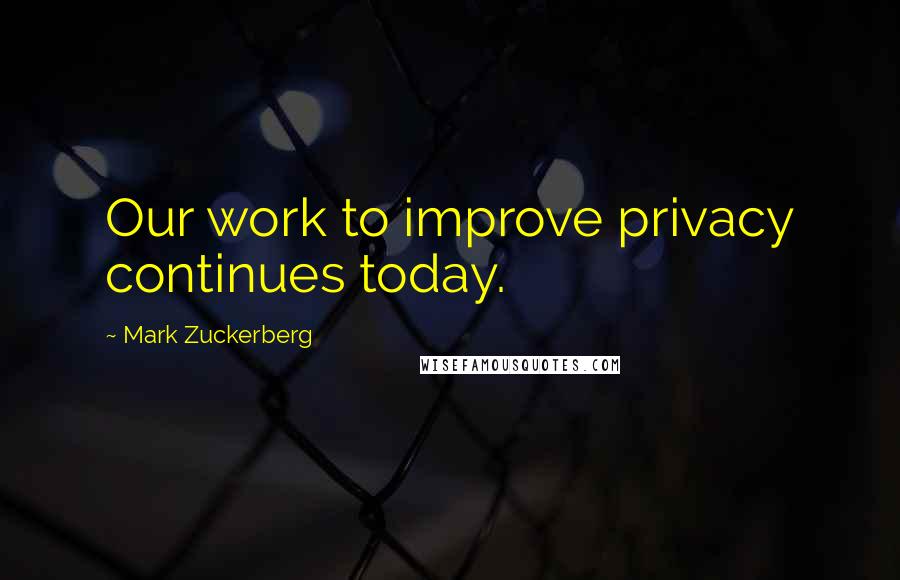 Mark Zuckerberg Quotes: Our work to improve privacy continues today.