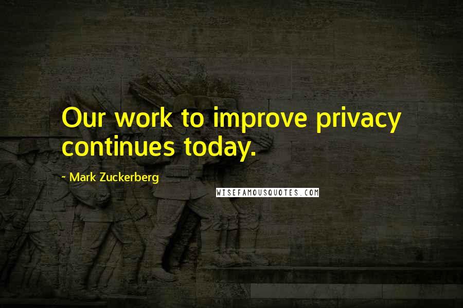 Mark Zuckerberg Quotes: Our work to improve privacy continues today.