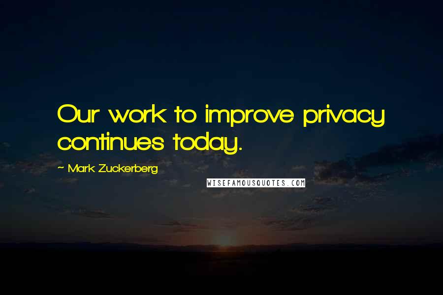 Mark Zuckerberg Quotes: Our work to improve privacy continues today.