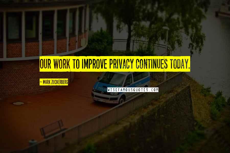 Mark Zuckerberg Quotes: Our work to improve privacy continues today.