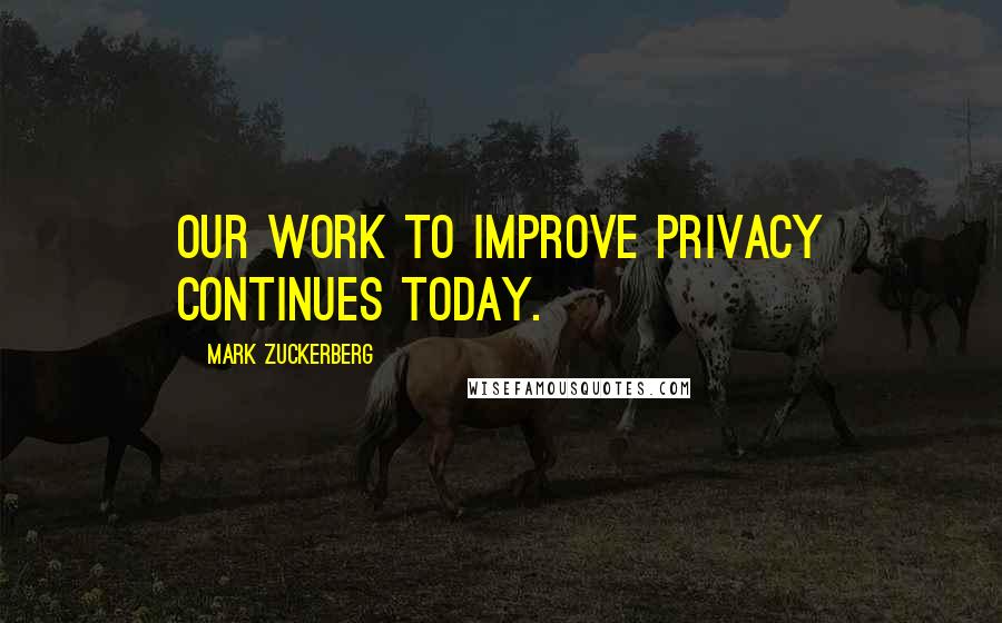 Mark Zuckerberg Quotes: Our work to improve privacy continues today.