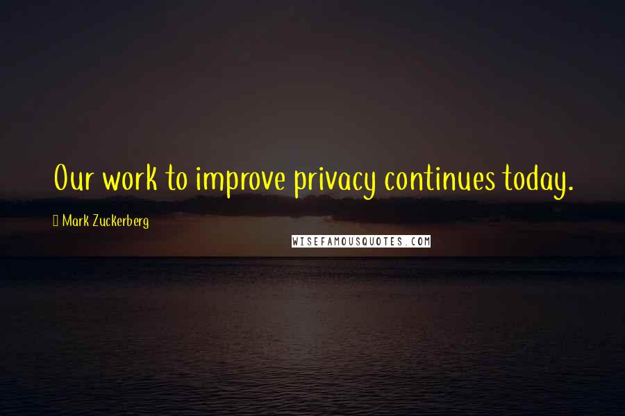 Mark Zuckerberg Quotes: Our work to improve privacy continues today.