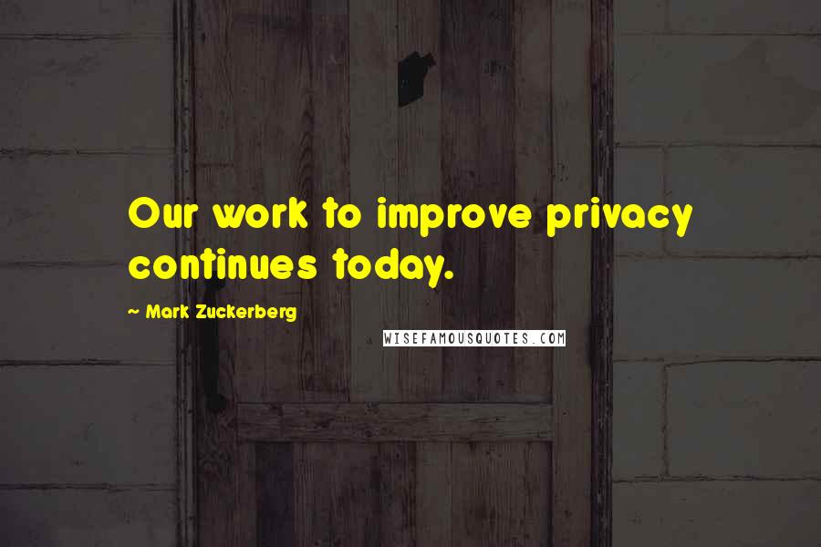 Mark Zuckerberg Quotes: Our work to improve privacy continues today.