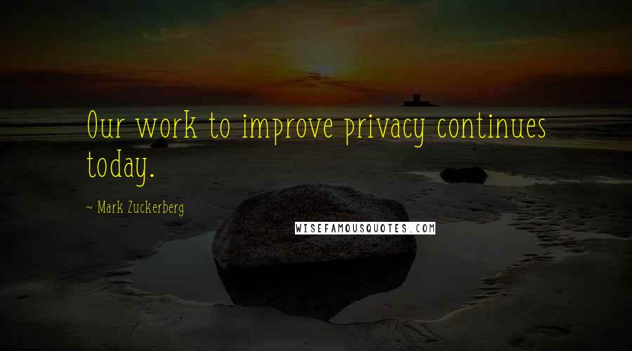 Mark Zuckerberg Quotes: Our work to improve privacy continues today.