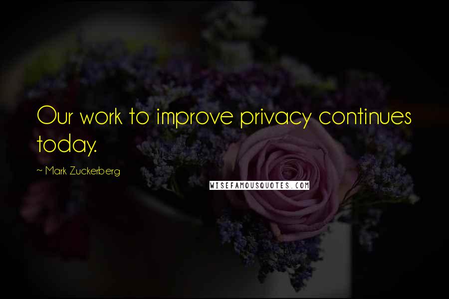 Mark Zuckerberg Quotes: Our work to improve privacy continues today.