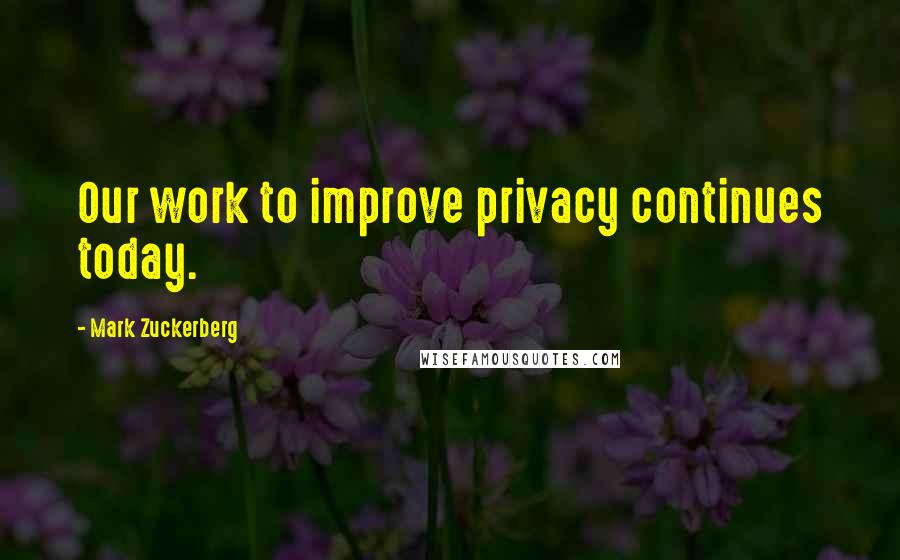 Mark Zuckerberg Quotes: Our work to improve privacy continues today.