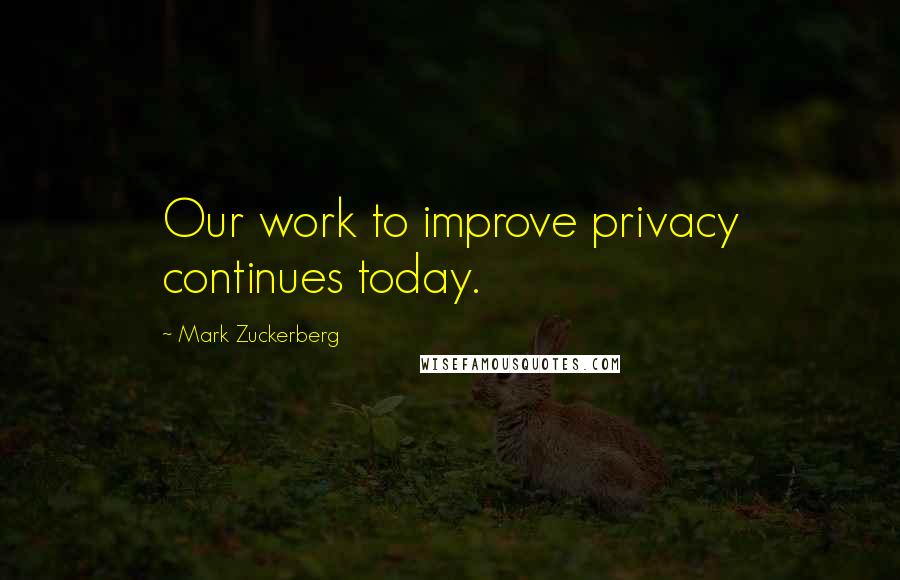 Mark Zuckerberg Quotes: Our work to improve privacy continues today.