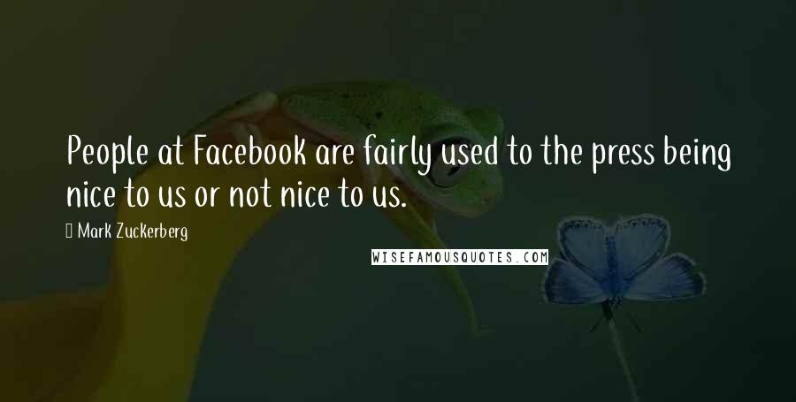 Mark Zuckerberg Quotes: People at Facebook are fairly used to the press being nice to us or not nice to us.