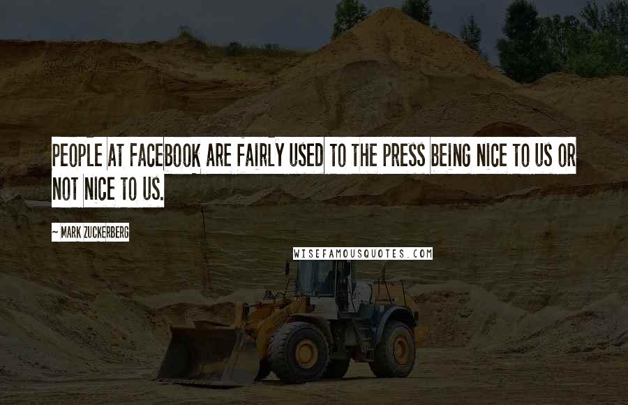 Mark Zuckerberg Quotes: People at Facebook are fairly used to the press being nice to us or not nice to us.