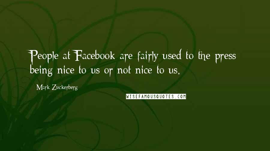 Mark Zuckerberg Quotes: People at Facebook are fairly used to the press being nice to us or not nice to us.