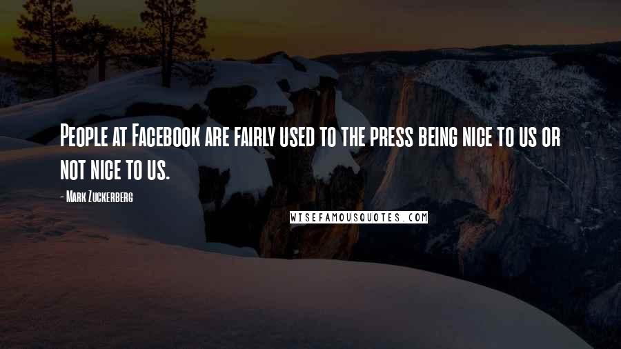 Mark Zuckerberg Quotes: People at Facebook are fairly used to the press being nice to us or not nice to us.