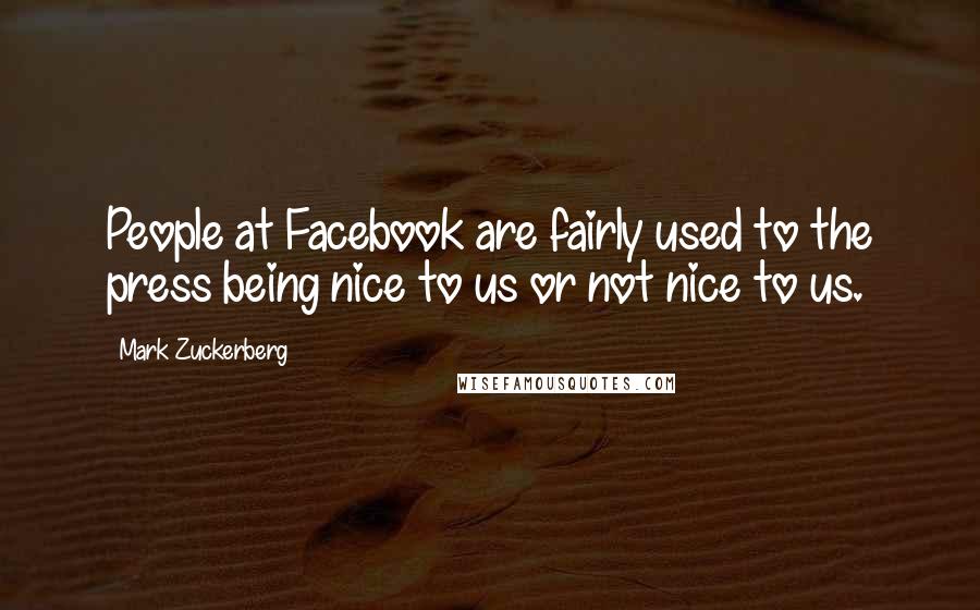 Mark Zuckerberg Quotes: People at Facebook are fairly used to the press being nice to us or not nice to us.