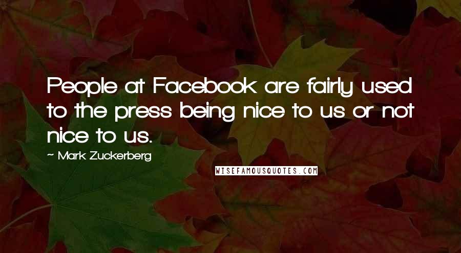 Mark Zuckerberg Quotes: People at Facebook are fairly used to the press being nice to us or not nice to us.