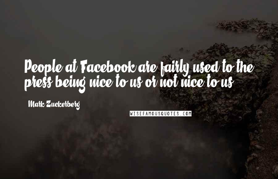 Mark Zuckerberg Quotes: People at Facebook are fairly used to the press being nice to us or not nice to us.