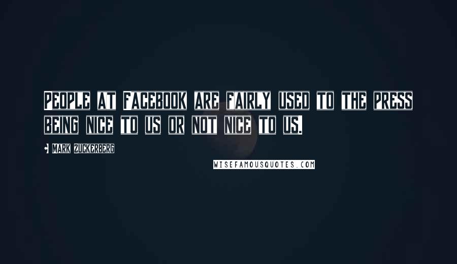 Mark Zuckerberg Quotes: People at Facebook are fairly used to the press being nice to us or not nice to us.