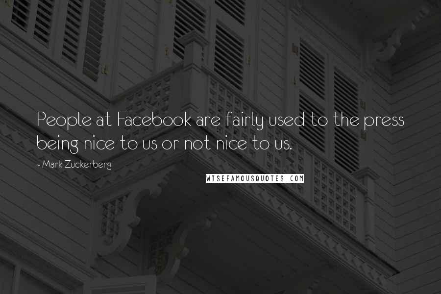 Mark Zuckerberg Quotes: People at Facebook are fairly used to the press being nice to us or not nice to us.