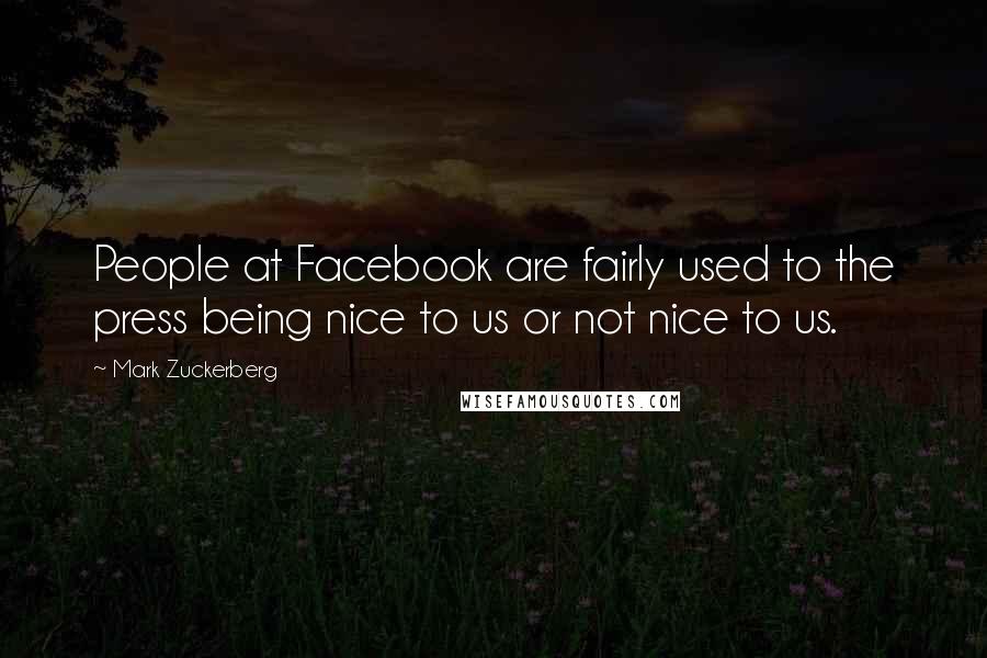 Mark Zuckerberg Quotes: People at Facebook are fairly used to the press being nice to us or not nice to us.