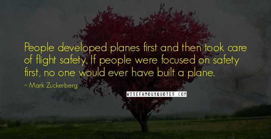 Mark Zuckerberg Quotes: People developed planes first and then took care of flight safety. If people were focused on safety first, no one would ever have built a plane.