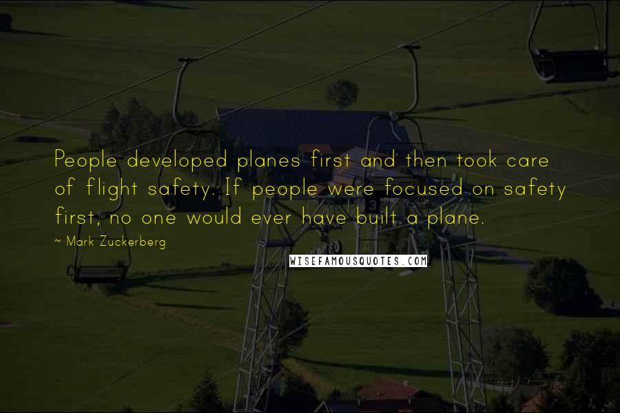Mark Zuckerberg Quotes: People developed planes first and then took care of flight safety. If people were focused on safety first, no one would ever have built a plane.