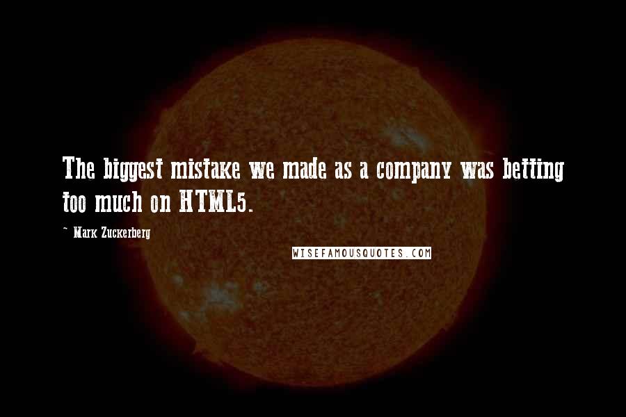 Mark Zuckerberg Quotes: The biggest mistake we made as a company was betting too much on HTML5.