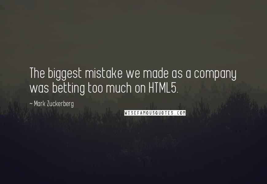 Mark Zuckerberg Quotes: The biggest mistake we made as a company was betting too much on HTML5.