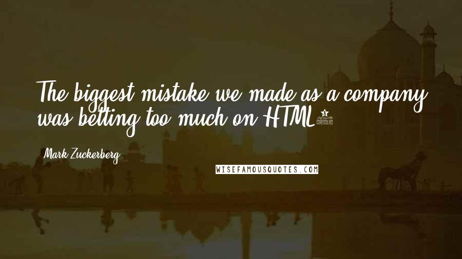 Mark Zuckerberg Quotes: The biggest mistake we made as a company was betting too much on HTML5.