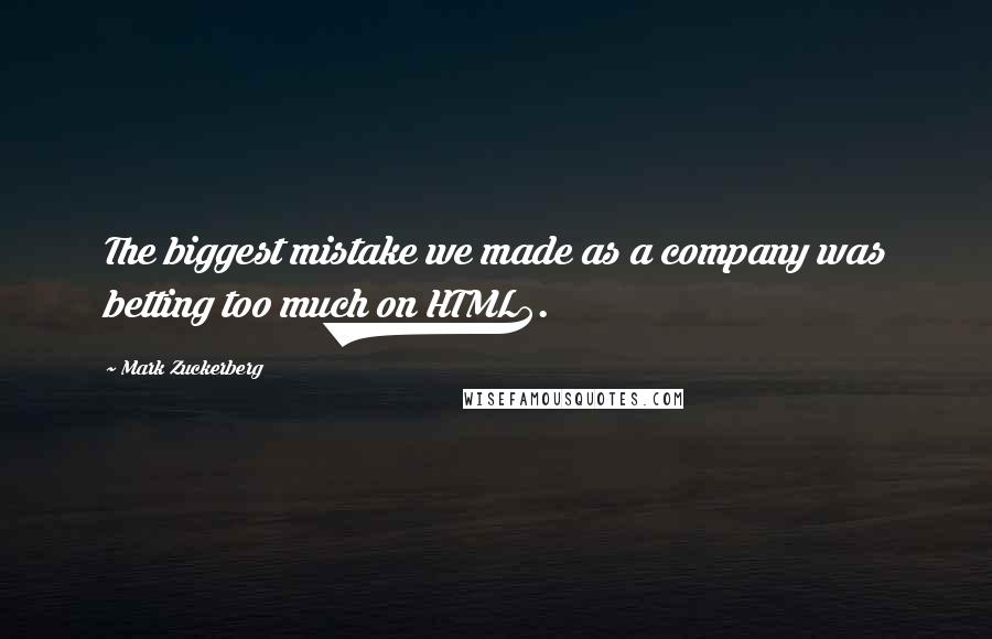 Mark Zuckerberg Quotes: The biggest mistake we made as a company was betting too much on HTML5.